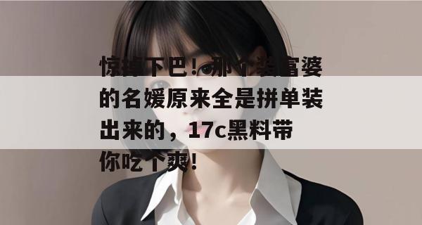 惊掉下巴！那个装富婆的名媛原来全是拼单装出来的，17c黑料带你吃个爽！
