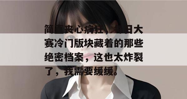 简直丧心病狂，每日大赛冷门版块藏着的那些绝密档案，这也太炸裂了，我需要缓缓。