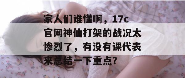 家人们谁懂啊，17c官网神仙打架的战况太惨烈了，有没有课代表来总结一下重点？