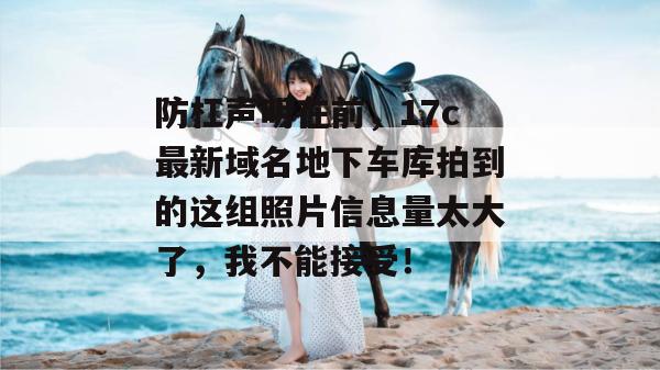 防杠声明在前，17c最新域名地下车库拍到的这组照片信息量太大了，我不能接受！